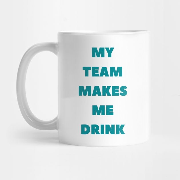 My Team Makes Me Drink by SillyShirts